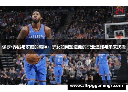 保罗·乔治与家庭的羁绊：子女如何塑造他的职业道路与未来抉择