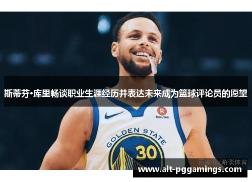 斯蒂芬·库里畅谈职业生涯经历并表达未来成为篮球评论员的愿望