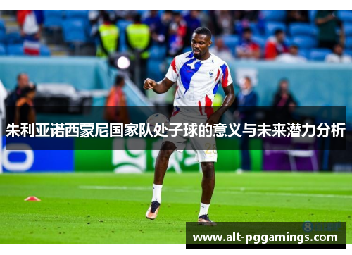 朱利亚诺西蒙尼国家队处子球的意义与未来潜力分析 朱利亚诺西蒙尼国家队处子球的意义与未来潜力分析
