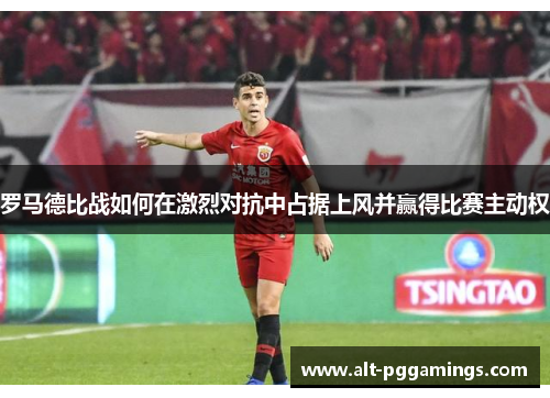 罗马德比战如何在激烈对抗中占据上风并赢得比赛主动权
