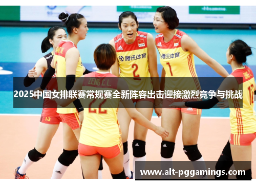 2025中国女排联赛常规赛全新阵容出击迎接激烈竞争与挑战