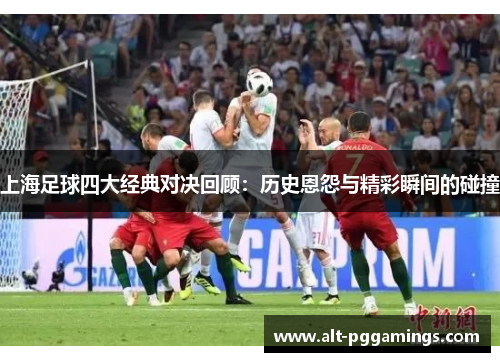 上海足球四大经典对决回顾：历史恩怨与精彩瞬间的碰撞