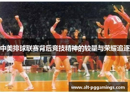 中美排球联赛背后竞技精神的较量与荣耀追逐