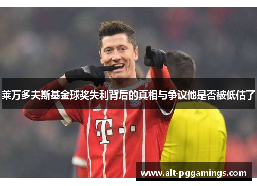 莱万多夫斯基金球奖失利背后的真相与争议他是否被低估了