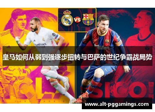 皇马如何从弱到强逐步扭转与巴萨的世纪争霸战局势