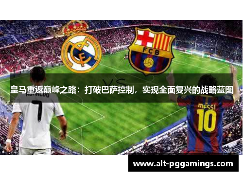 皇马重返巅峰之路:打破巴萨控制,实现全面复兴的战略蓝图 皇马重返巅峰之路:打破巴萨控制,实现全面复兴的战略蓝图