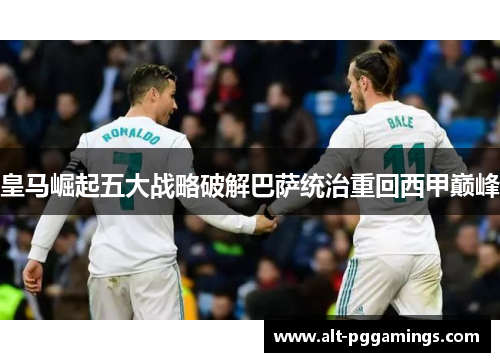 皇马崛起五大战略破解巴萨统治重回西甲巅峰