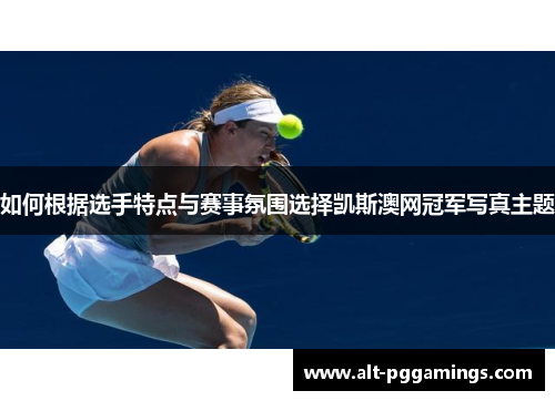 如何根据选手特点与赛事氛围选择凯斯澳网冠军写真主题