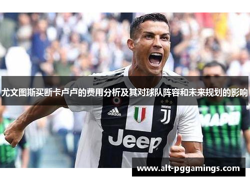 尤文图斯买断卡卢卢的费用分析及其对球队阵容和未来规划的影响 尤文图斯买断卡卢卢的费用分析及其对球队阵容和未来规划的影响