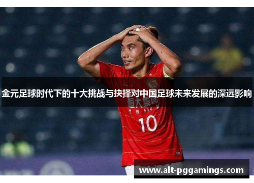 金元足球时代下的十大挑战与抉择对中国足球未来发展的深远影响