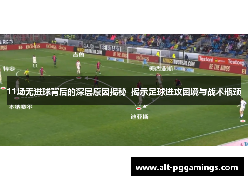 11场无进球背后的深层原因揭秘  揭示足球进攻困境与战术瓶颈