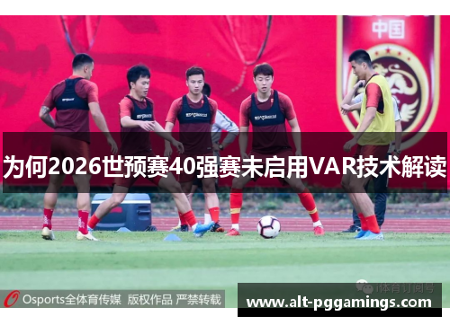为何2026世预赛40强赛未启用VAR技术解读