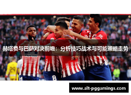 赫塔费与巴萨对决前瞻：分析技巧战术与可能策略走势