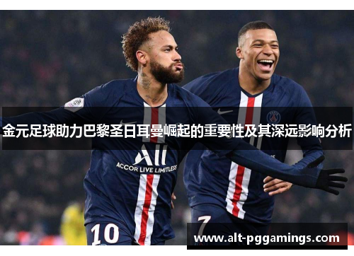 金元足球助力巴黎圣日耳曼崛起的重要性及其深远影响分析 金元足球助力巴黎圣日耳曼崛起的重要性及其深远影响分析