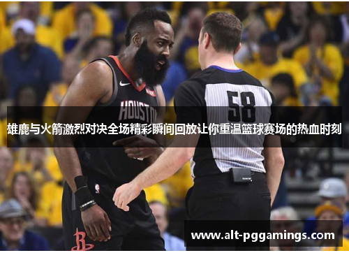 雄鹿与火箭激烈对决全场精彩瞬间回放让你重温篮球赛场的热血时刻 雄鹿与火箭激烈对决全场精彩瞬间回放让你重温篮球赛场的热血时刻