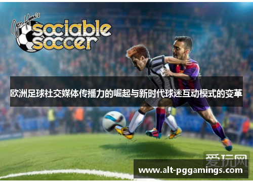 欧洲足球社交媒体传播力的崛起与新时代球迷互动模式的变革