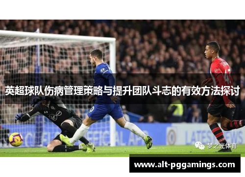 英超球队伤病管理策略与提升团队斗志的有效方法探讨 英超球队伤病管理策略与提升团队斗志的有效方法探讨