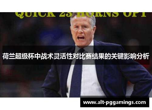 荷兰超级杯中战术灵活性对比赛结果的关键影响分析 荷兰超级杯中战术灵活性对比赛结果的关键影响分析