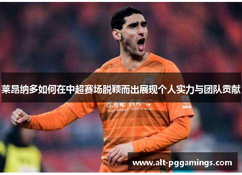 莱昂纳多如何在中超赛场脱颖而出展现个人实力与团队贡献 莱昂纳多如何在中超赛场脱颖而出展现个人实力与团队贡献