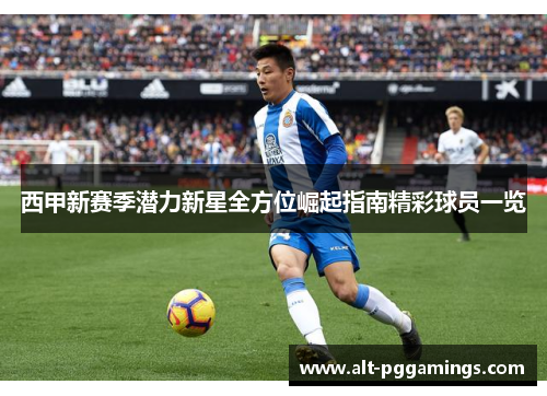 西甲新赛季潜力新星全方位崛起指南精彩球员一览 西甲新赛季潜力新星全方位崛起指南精彩球员一览