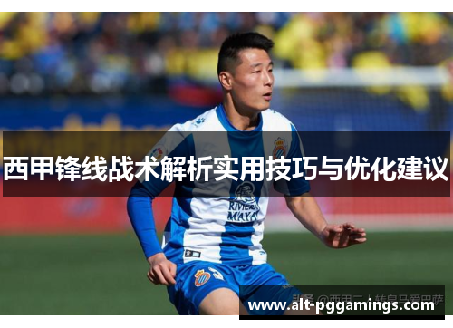 西甲锋线战术解析实用技巧与优化建议 西甲锋线战术解析实用技巧与优化建议